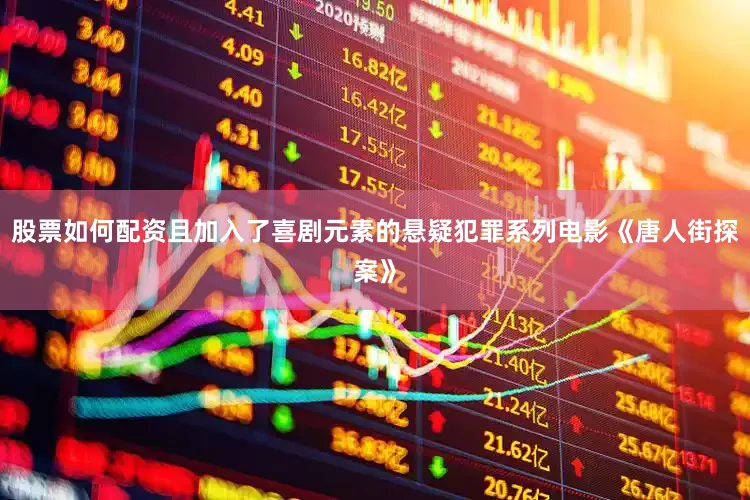 股票如何配资且加入了喜剧元素的悬疑犯罪系列电影《唐人街探案》