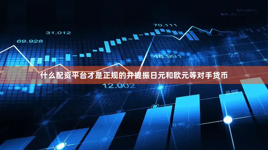 什么配资平台才是正规的并提振日元和欧元等对手货币
