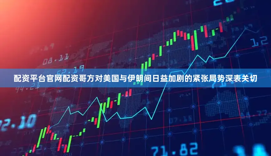配资平台官网配资哥方对美国与伊朗间日益加剧的紧张局势深表关切