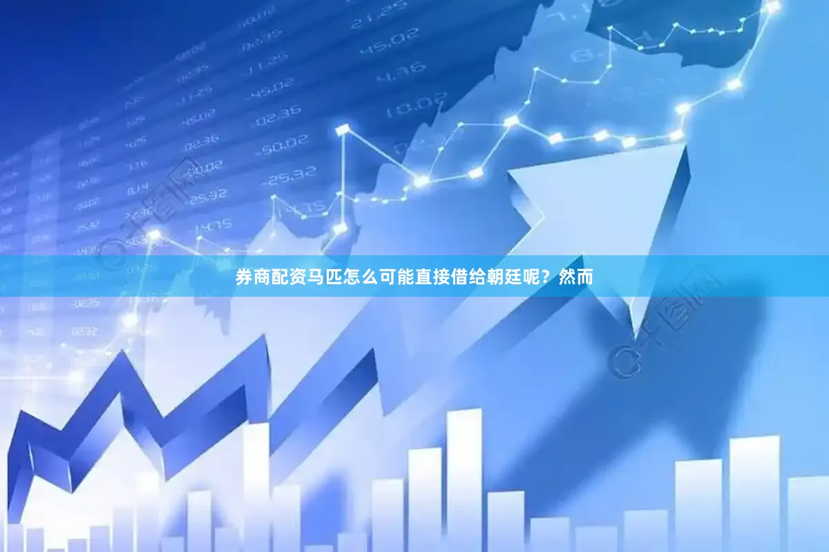 券商配资马匹怎么可能直接借给朝廷呢？然而