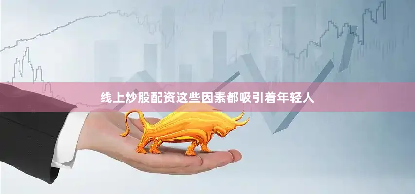 线上炒股配资这些因素都吸引着年轻人