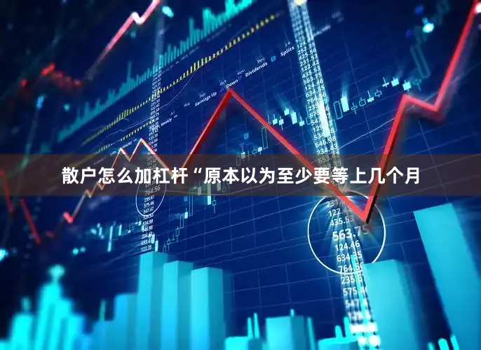 散户怎么加杠杆“原本以为至少要等上几个月