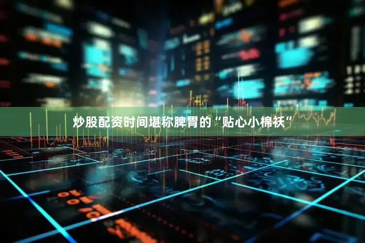 炒股配资时间堪称脾胃的“贴心小棉袄”