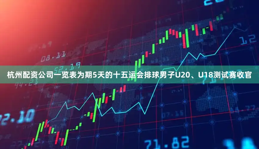 杭州配资公司一览表为期5天的十五运会排球男子U20、U18测试赛收官