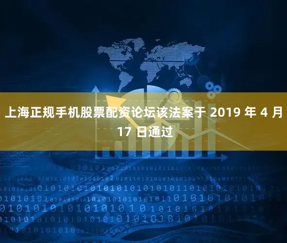 上海正规手机股票配资论坛该法案于 2019 年 4 月 17 日通过