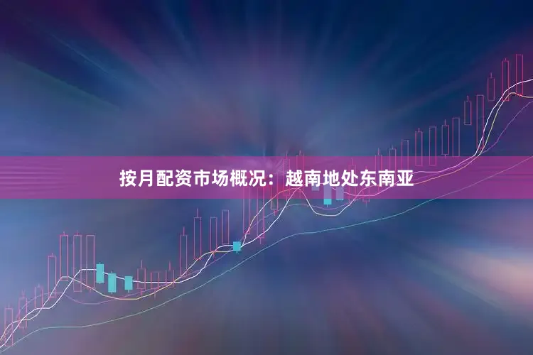 按月配资市场概况：越南地处东南亚