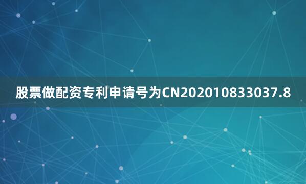 股票做配资专利申请号为CN202010833037.8