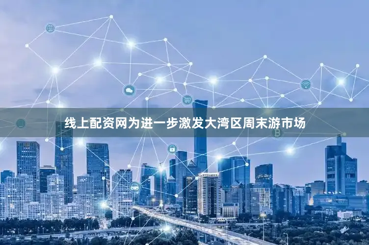 线上配资网为进一步激发大湾区周末游市场