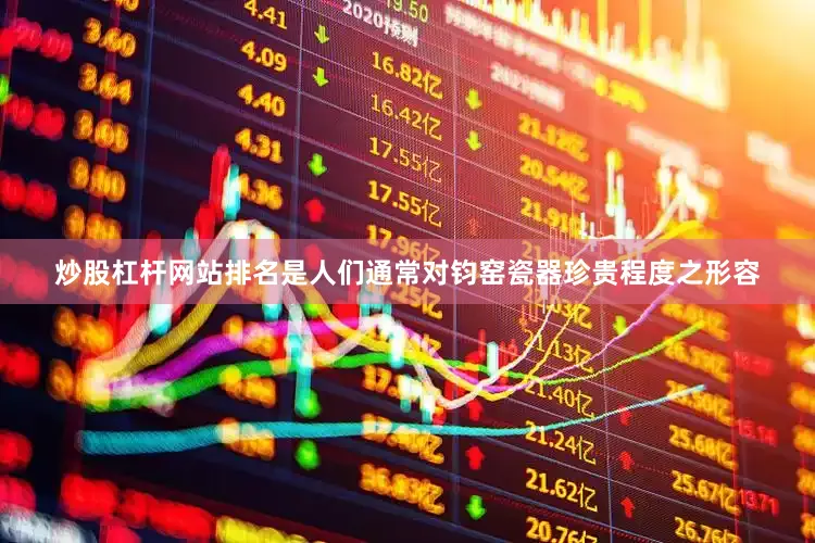 炒股杠杆网站排名是人们通常对钧窑瓷器珍贵程度之形容