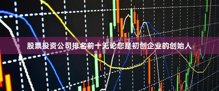 股票投资公司排名前十无论您是初创企业的创始人