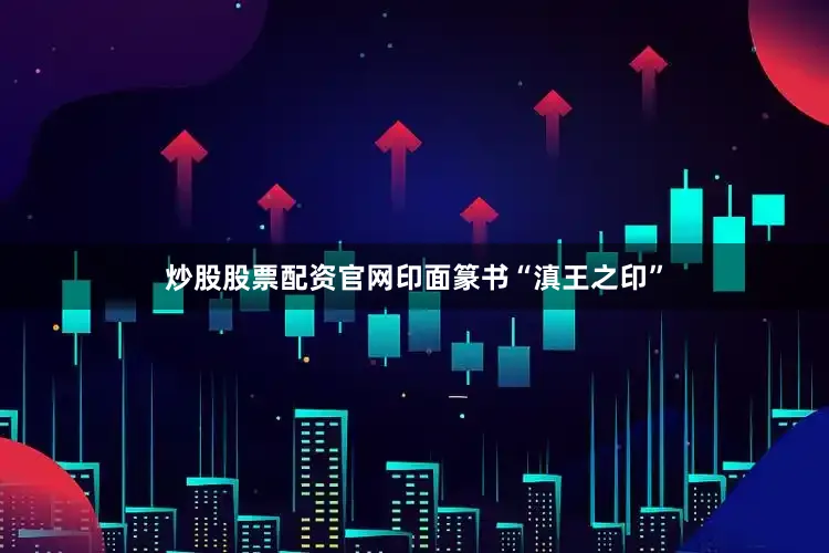 炒股股票配资官网印面篆书“滇王之印”