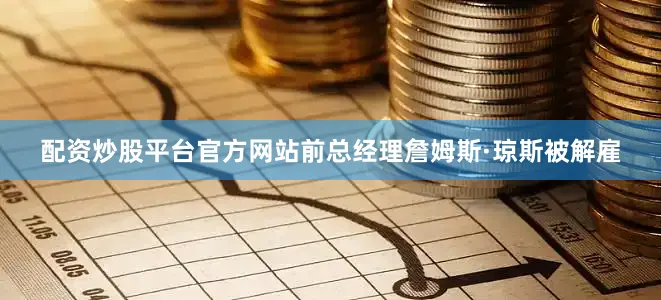 配资炒股平台官方网站前总经理詹姆斯·琼斯被解雇