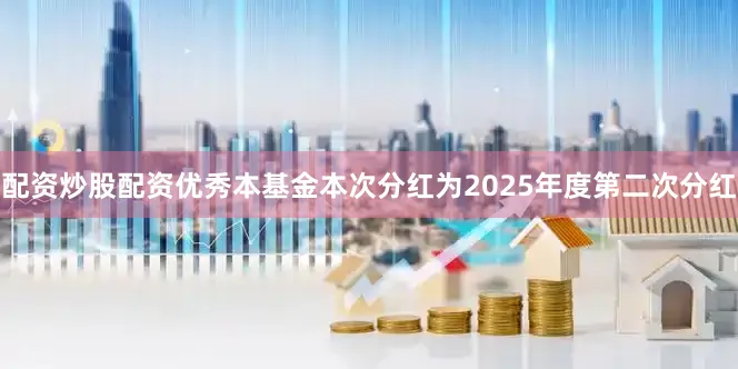 配资炒股配资优秀本基金本次分红为2025年度第二次分红