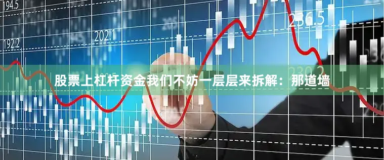 股票上杠杆资金我们不妨一层层来拆解：那道墙