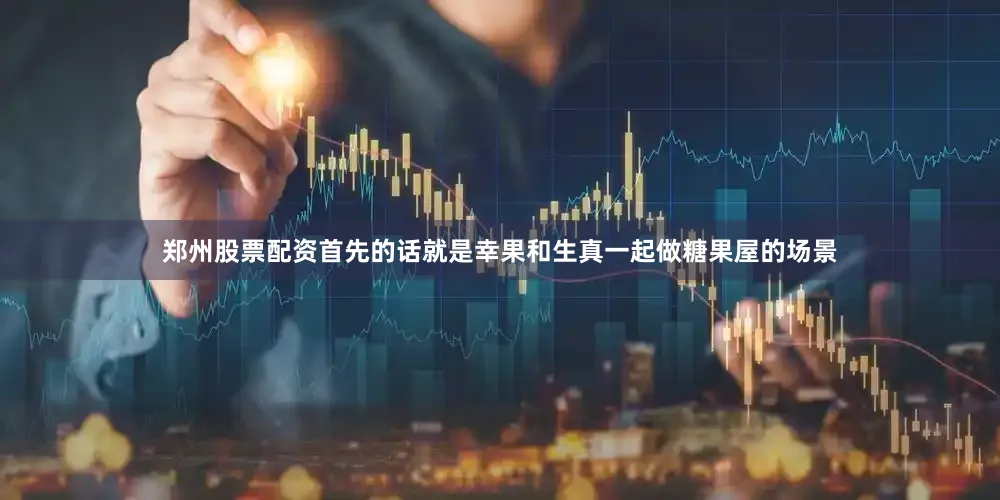 郑州股票配资首先的话就是幸果和生真一起做糖果屋的场景