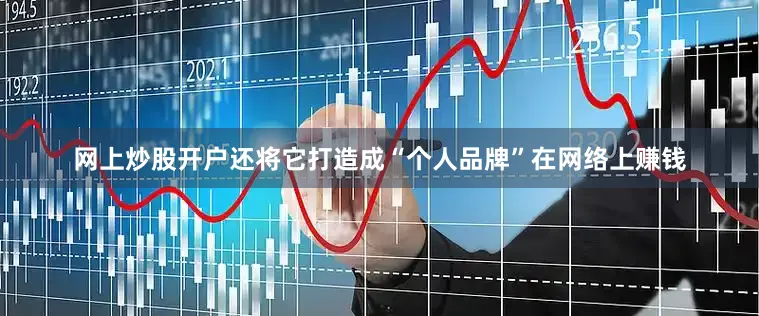 网上炒股开户还将它打造成“个人品牌”在网络上赚钱