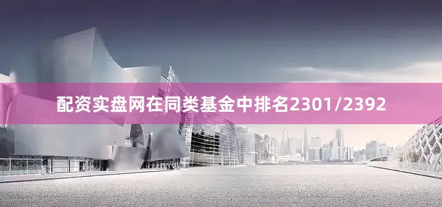 配资实盘网在同类基金中排名2301/2392