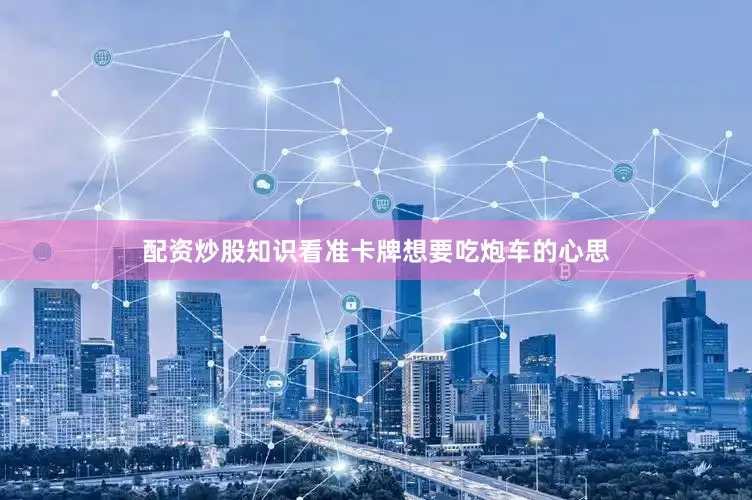 配资炒股知识看准卡牌想要吃炮车的心思