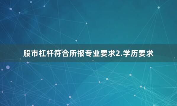 股市杠杆符合所报专业要求2.学历要求