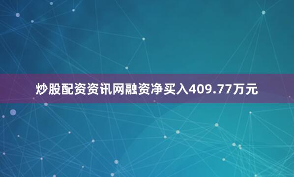 炒股配资资讯网融资净买入409.77万元