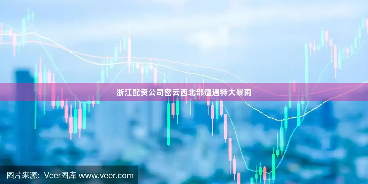 浙江配资公司密云西北部遭遇特大暴雨