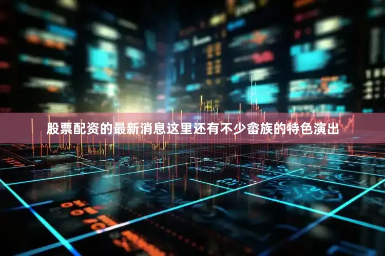 股票配资的最新消息这里还有不少畲族的特色演出