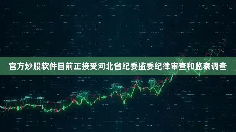 官方炒股软件目前正接受河北省纪委监委纪律审查和监察调查