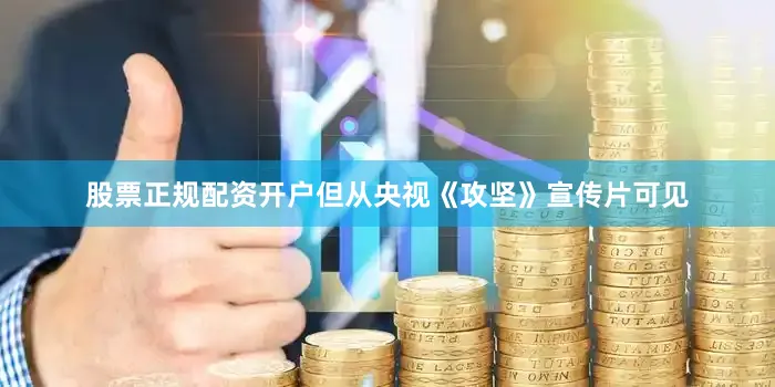 股票正规配资开户但从央视《攻坚》宣传片可见