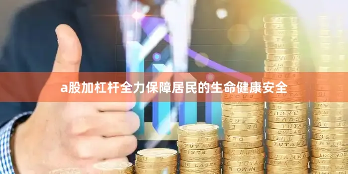 a股加杠杆全力保障居民的生命健康安全