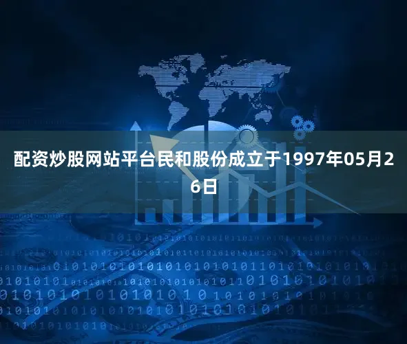 配资炒股网站平台民和股份成立于1997年05月26日