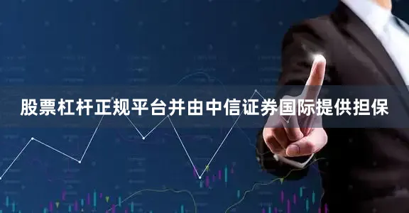股票杠杆正规平台并由中信证券国际提供担保