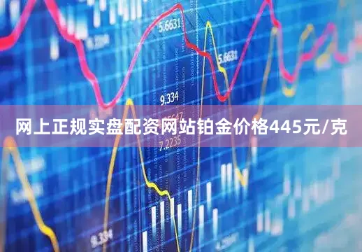 网上正规实盘配资网站铂金价格445元/克