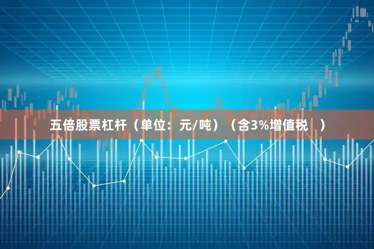 五倍股票杠杆（单位：元/吨）（含3%增值税   ）
