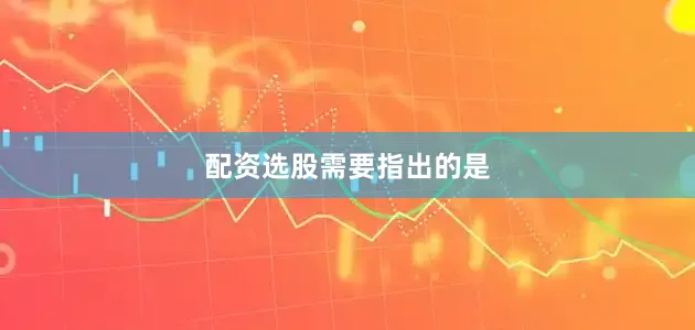 配资选股需要指出的是