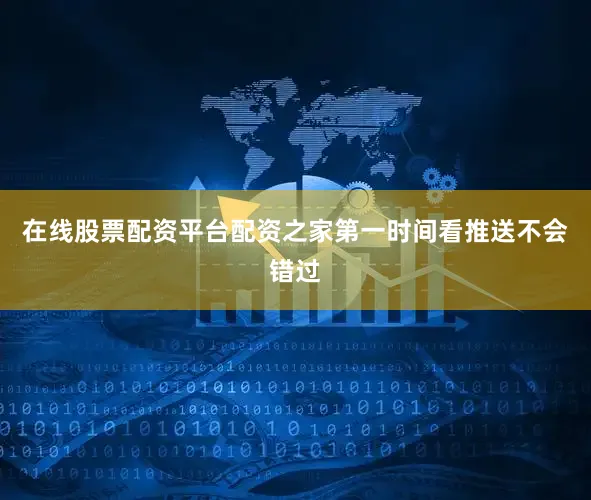 在线股票配资平台配资之家第一时间看推送不会错过