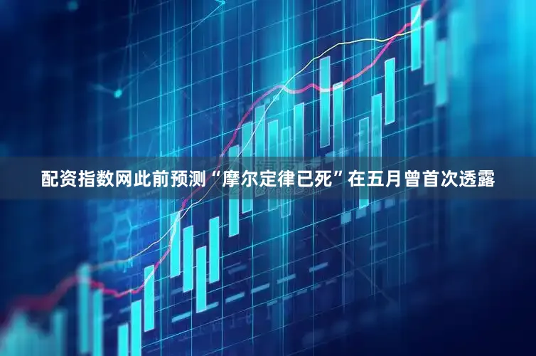配资指数网此前预测“摩尔定律已死”在五月曾首次透露