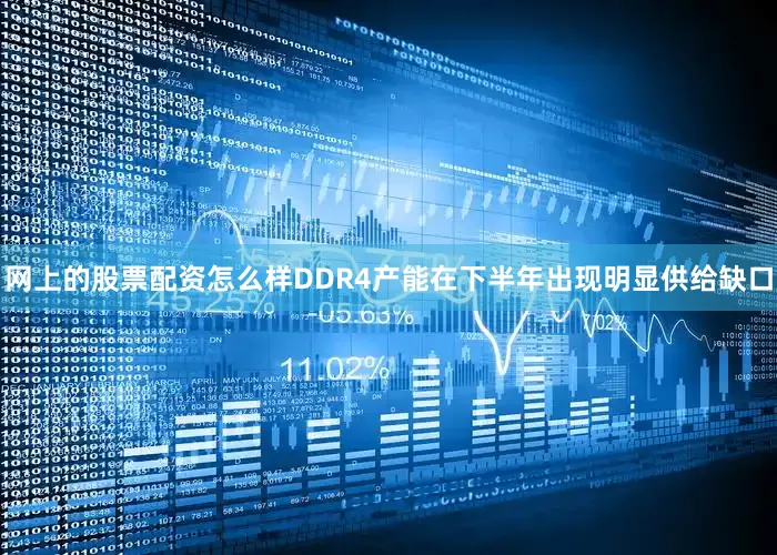 网上的股票配资怎么样DDR4产能在下半年出现明显供给缺口