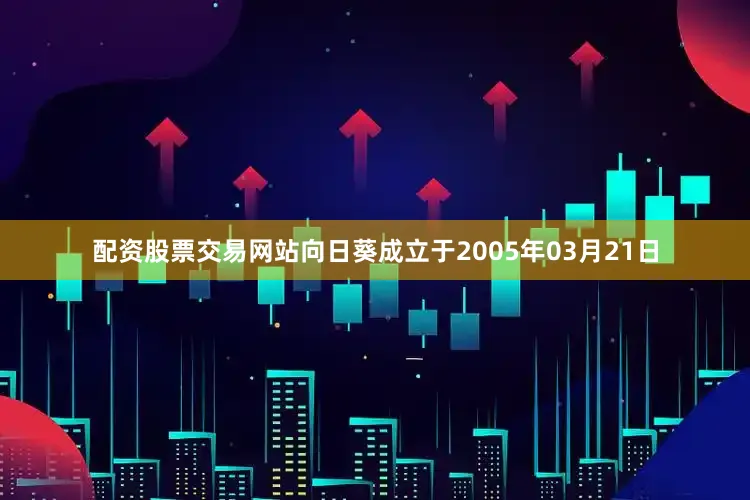 配资股票交易网站向日葵成立于2005年03月21日