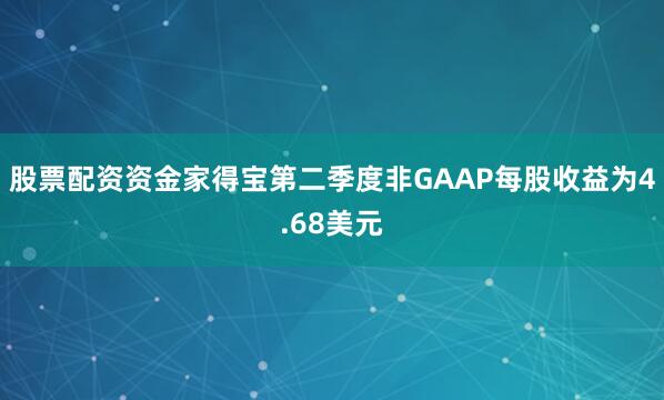 股票配资资金家得宝第二季度非GAAP每股收益为4.68美元