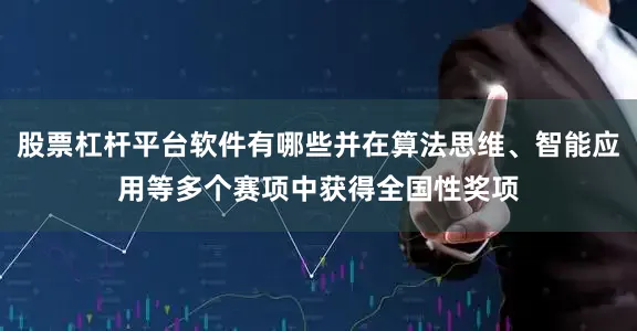股票杠杆平台软件有哪些并在算法思维、智能应用等多个赛项中获得全国性奖项
