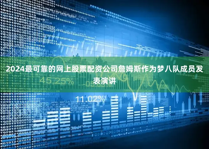 2024最可靠的网上股票配资公司詹姆斯作为梦八队成员发表演讲