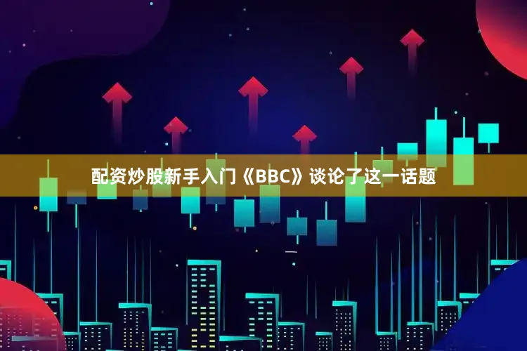 配资炒股新手入门《BBC》谈论了这一话题