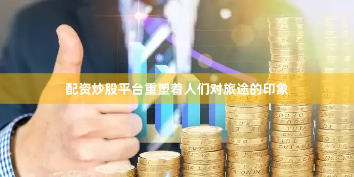 配资炒股平台重塑着人们对旅途的印象