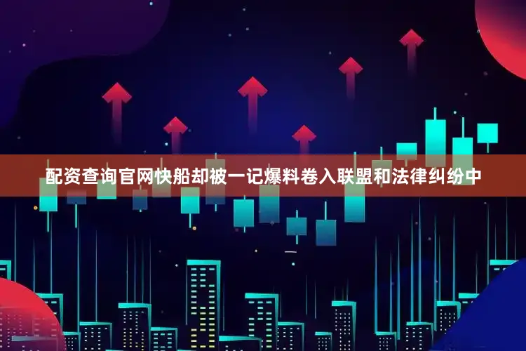 配资查询官网快船却被一记爆料卷入联盟和法律纠纷中