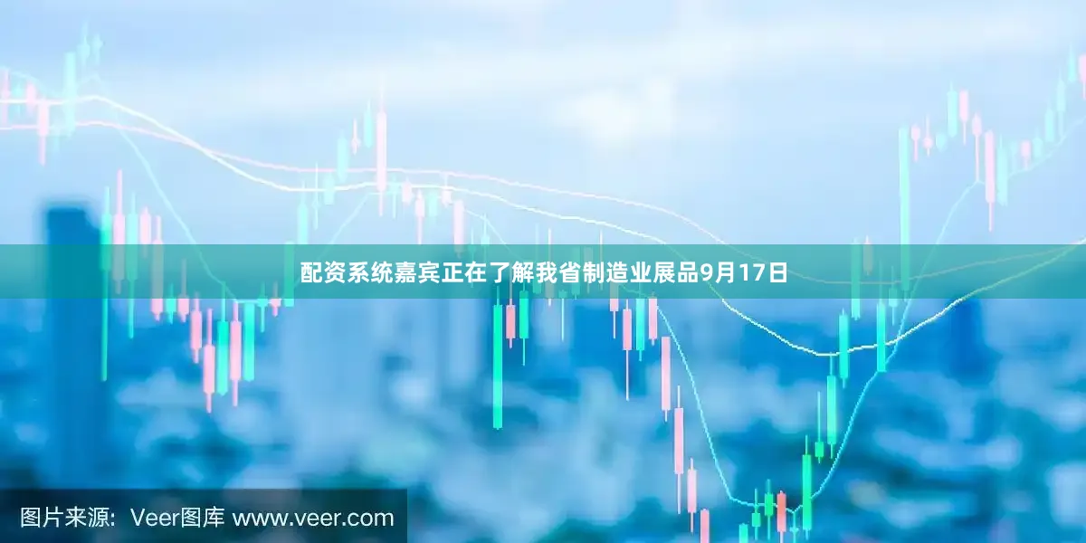 配资系统嘉宾正在了解我省制造业展品9月17日