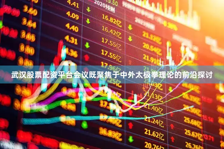 武汉股票配资平台会议既聚焦于中外太极拳理论的前沿探讨
