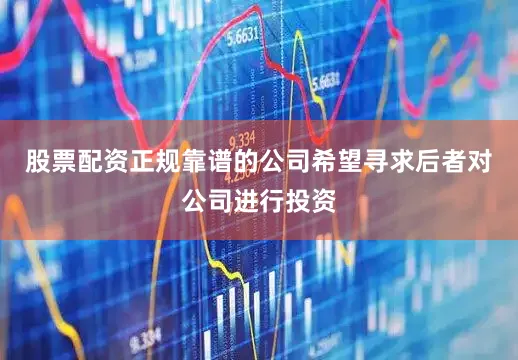 股票配资正规靠谱的公司希望寻求后者对公司进行投资