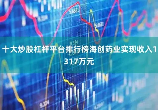 十大炒股杠杆平台排行榜海创药业实现收入1317万元