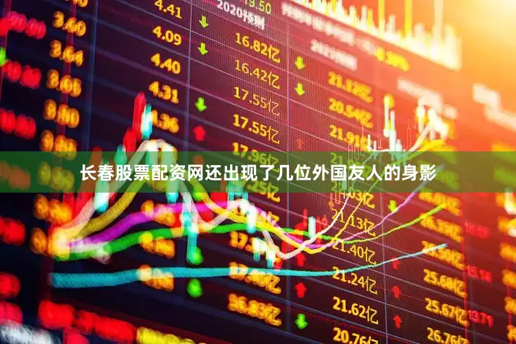 长春股票配资网还出现了几位外国友人的身影