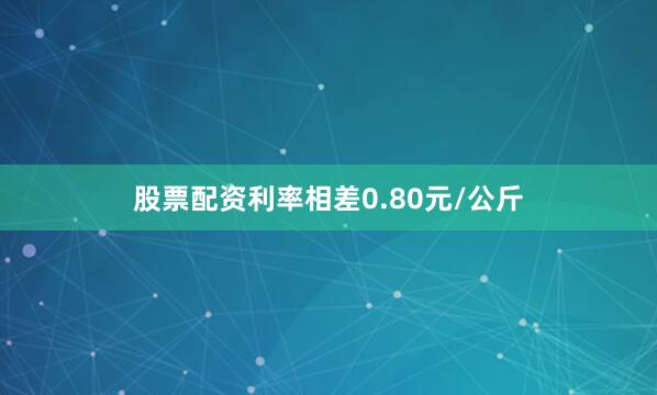 股票配资利率相差0.80元/公斤